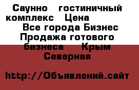 Саунно - гостиничный комплекс › Цена ­ 20 000 000 - Все города Бизнес » Продажа готового бизнеса   . Крым,Северная